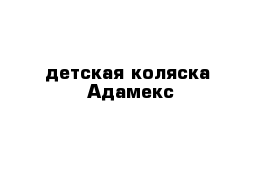 детская коляска  Адамекс 